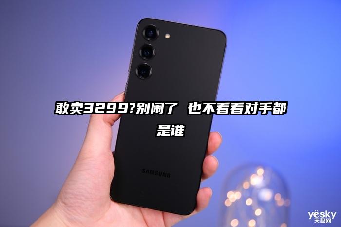 敢卖3299?别闹了 也不看看对手都是谁