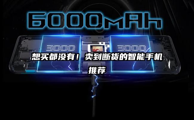 想买都没有！卖到断货的智能手机推荐
