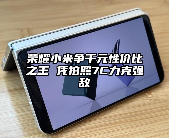 荣耀小米争千元性价比之王 凭拍照7C力克强敌