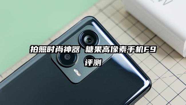拍照时尚神器 糖果高像素手机F9评测