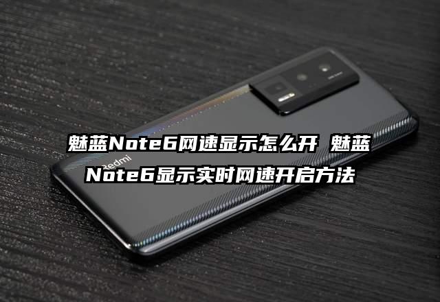 魅蓝Note6网速显示怎么开 魅蓝Note6显示实时网速开启方法