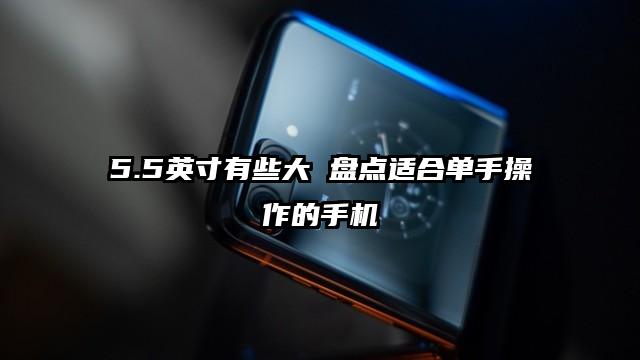 5.5英寸有些大 盘点适合单手操作的手机