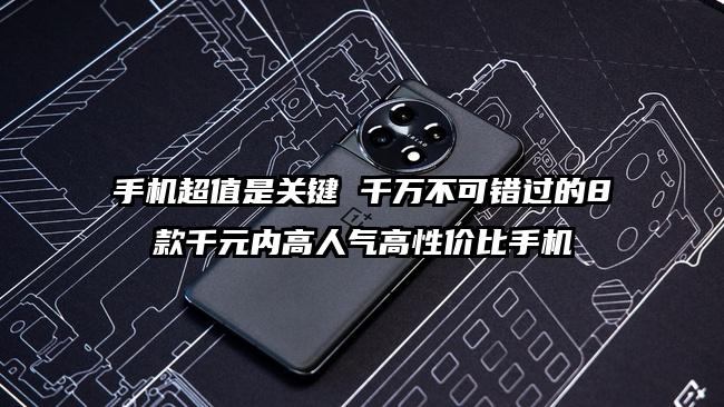 手机超值是关键 千万不可错过的8款千元内高人气高性价比手机