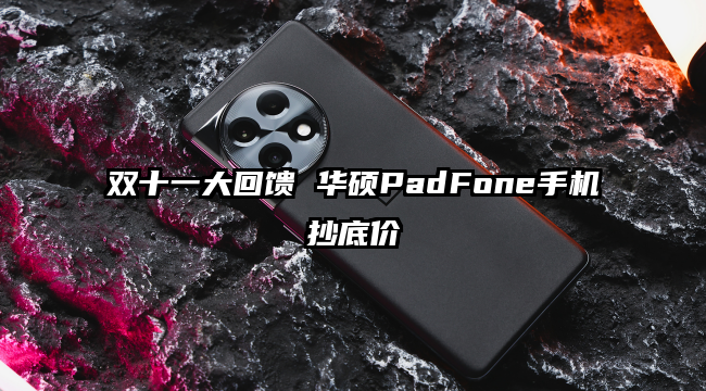 双十一大回馈 华硕PadFone手机抄底价