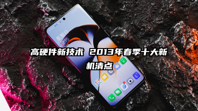 高硬件新技术 2013年春季十大新机清点