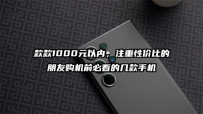 款款1000元以内，注重性价比的朋友购机前必看的几款手机
