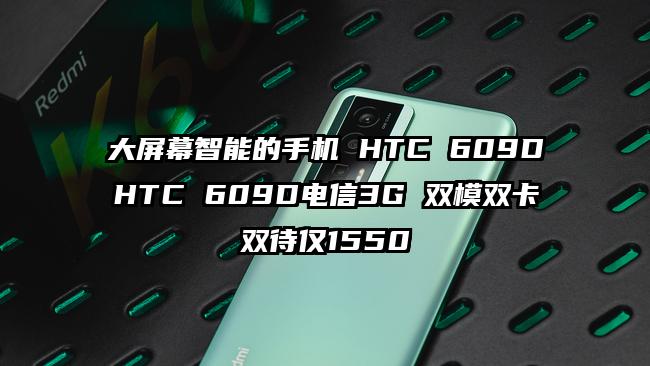大屏幕智能的手机 HTC 609DHTC 609D电信3G 双模双卡双待仅1550