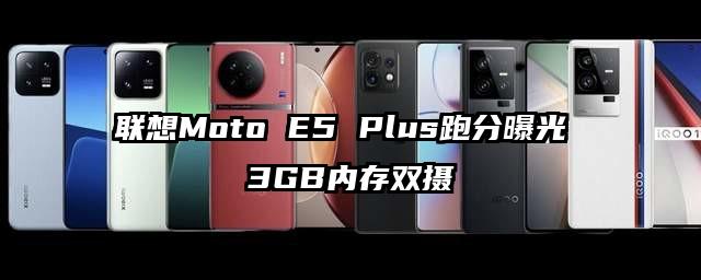 联想Moto E5 Plus跑分曝光 3GB内存双摄
