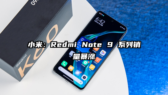 小米：Redmi Note 9 系列销量暴涨