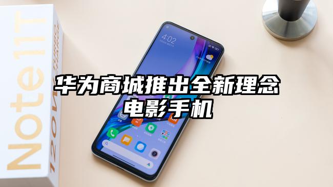 华为商城推出全新理念电影手机