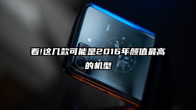 看!这几款可能是2016年颜值最高的机型
