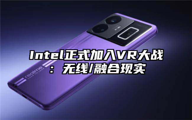 Intel正式加入VR大战：无线/融合现实