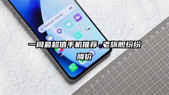 一周最超值手机推荐 老旗舰纷纷降价