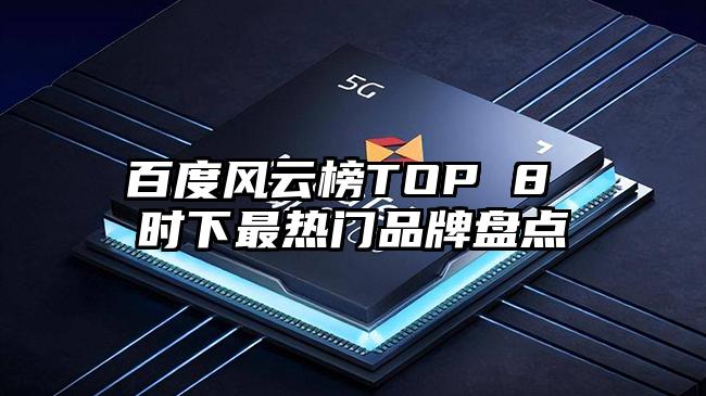 百度风云榜TOP 8 时下最热门品牌盘点