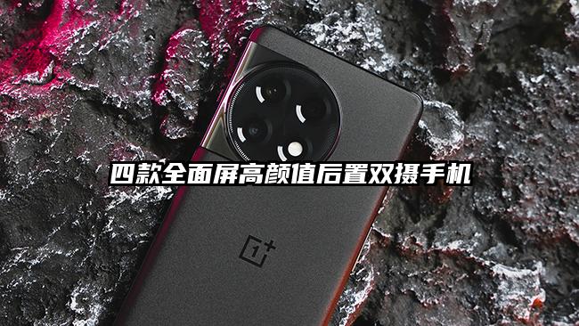 四款全面屏高颜值后置双摄手机