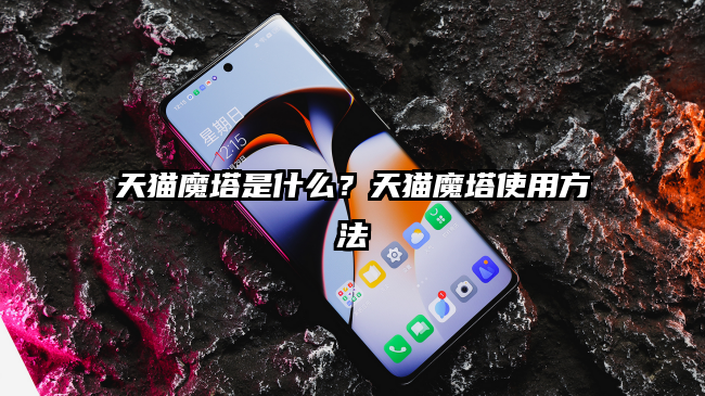天猫魔塔是什么？天猫魔塔使用方法
