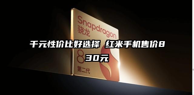 千元性价比好选择 红米手机售价830元