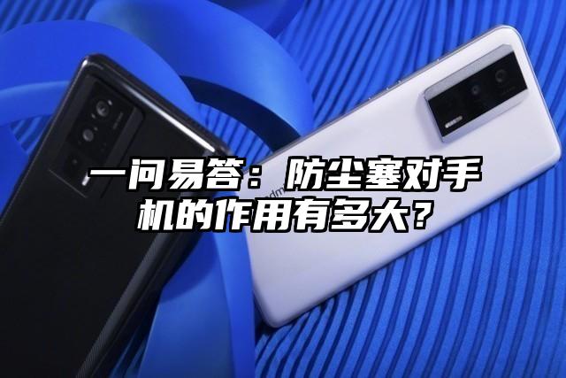 一问易答：防尘塞对手机的作用有多大？