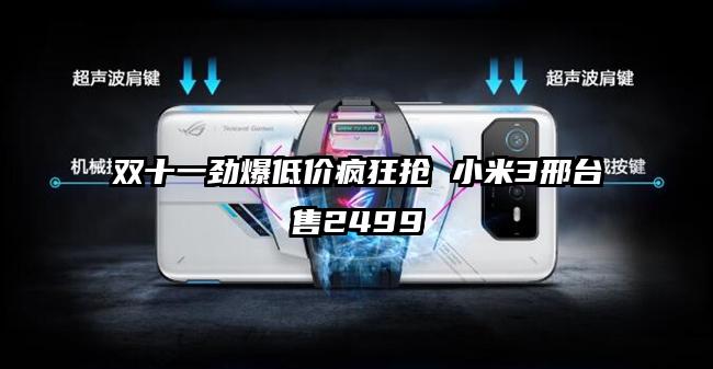 双十一劲爆低价疯狂抢 小米3邢台售2499