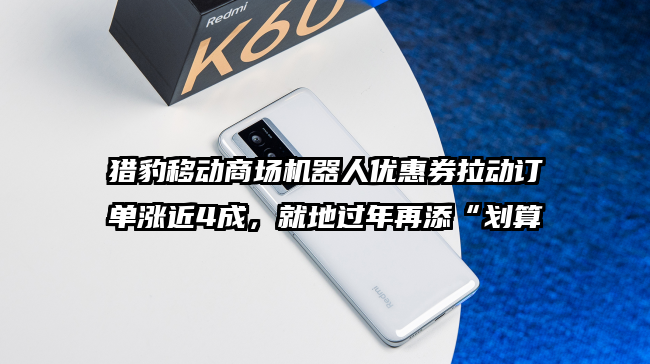 猎豹移动商场机器人优惠券拉动订单涨近4成，就地过年再添“划算