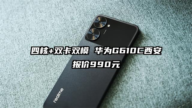 四核+双卡双模 华为G610C西安报价990元