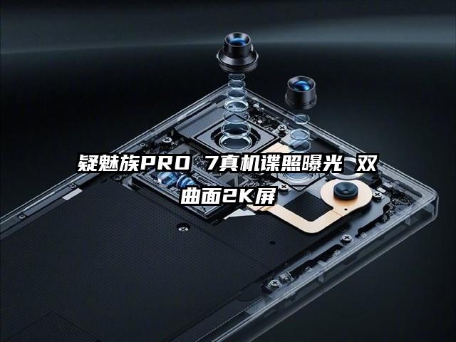 疑魅族PRO 7真机谍照曝光 双曲面2K屏