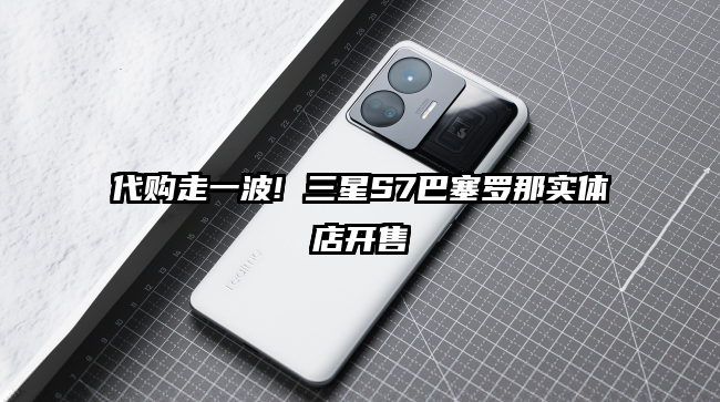 代购走一波! 三星S7巴塞罗那实体店开售