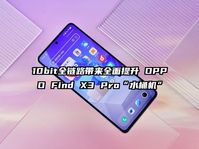 10bit全链路带来全面提升 OPPO Find X3 Pro“水桶机”