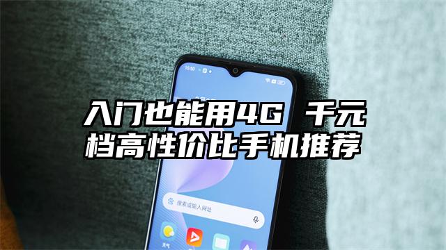 入门也能用4G 千元档高性价比手机推荐