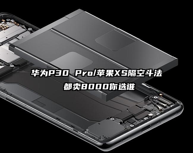华为P30 Pro/苹果XS隔空斗法 都卖8000你选谁