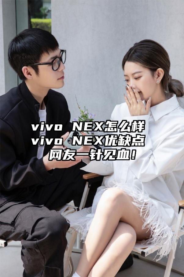 vivo NEX怎么样 vivo NEX优缺点 网友一针见血！