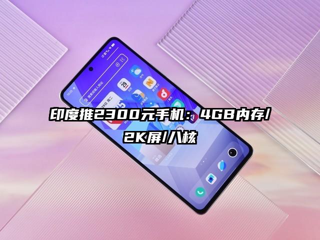 印度推2300元手机：4GB内存/2K屏/八核