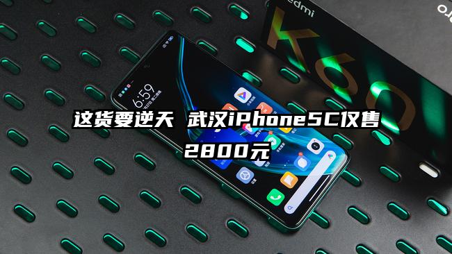 这货要逆天 武汉iPhone5C仅售2800元