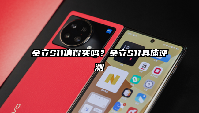 金立S11值得买吗？金立S11具体评测