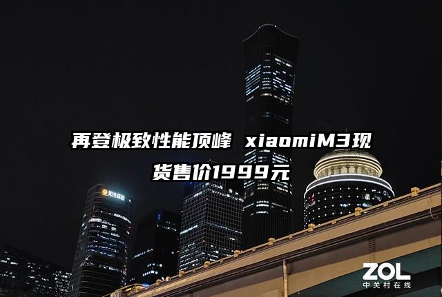再登极致性能顶峰 xiaomiM3现货售价1999元