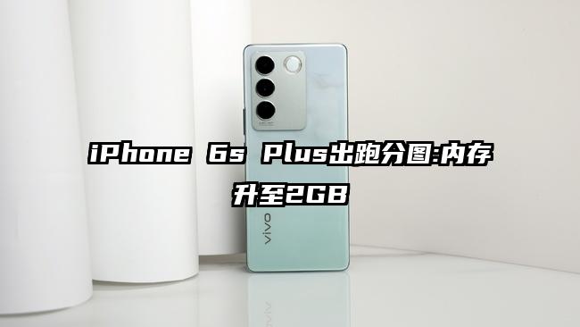 iPhone 6s Plus出跑分图:内存升至2GB