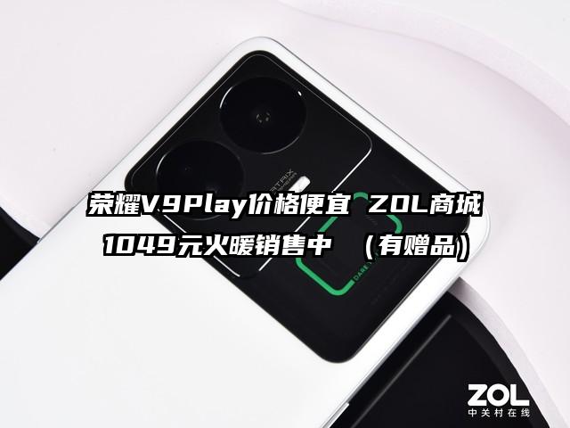 荣耀V9Play价格便宜 ZOL商城1049元火暖销售中 （有赠品）