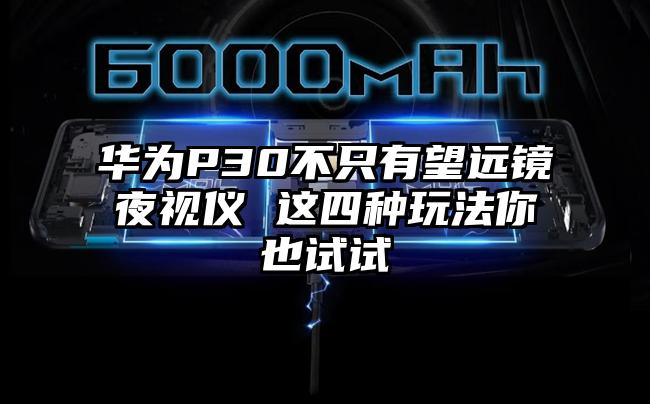华为P30不只有望远镜夜视仪 这四种玩法你也试试