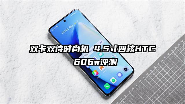 双卡双待时尚机 4.5寸四核HTC 606w评测