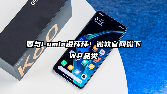 要与Lumia说拜拜！微软官网撤下WP品类