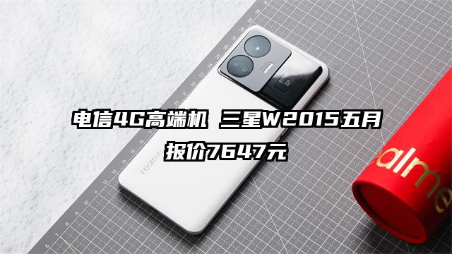 电信4G高端机 三星W2015五月报价7647元