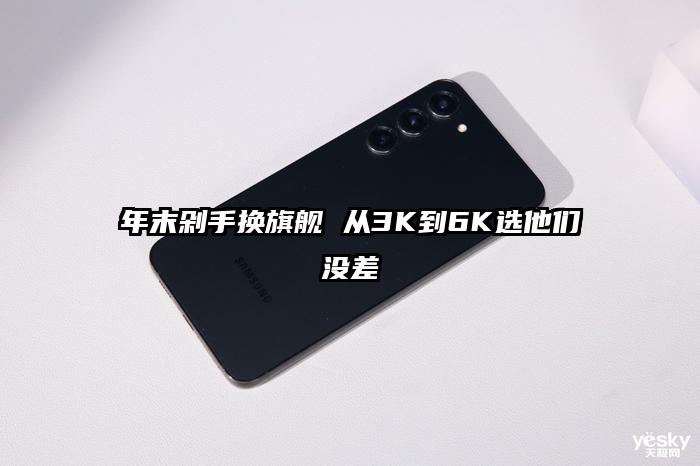 年末剁手换旗舰 从3K到6K选他们没差