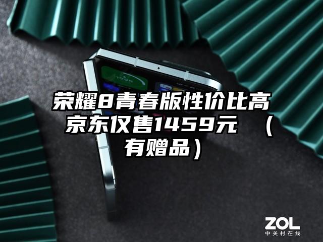 荣耀8青春版性价比高 京东仅售1459元 （有赠品）