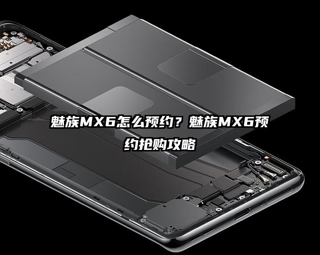 魅族MX6怎么预约？魅族MX6预约抢购攻略