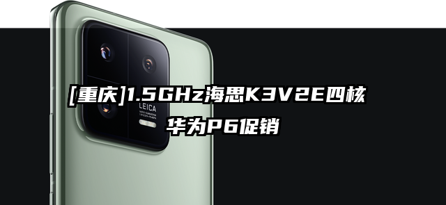 [重庆]1.5GHz海思K3V2E四核 华为P6促销