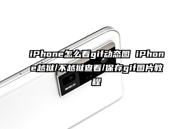 iPhone怎么看gif动态图 iPhone越狱/不越狱查看/保存gif图片教程