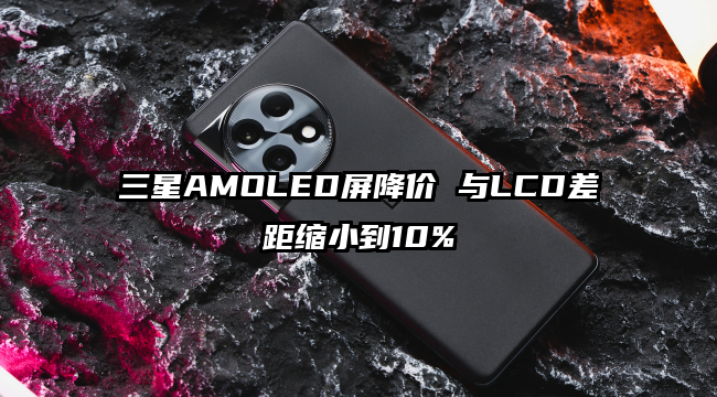 三星AMOLED屏降价 与LCD差距缩小到10%