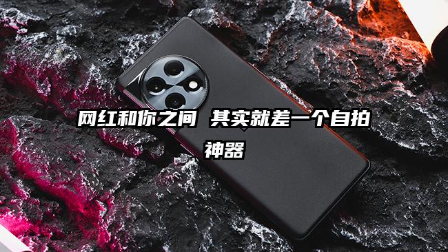 网红和你之间 其实就差一个自拍神器