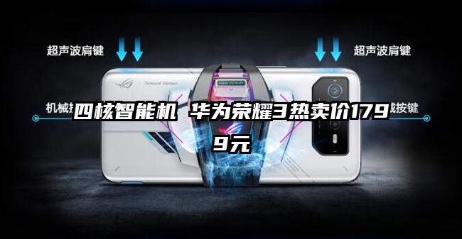 四核智能机 华为荣耀3热卖价1799元