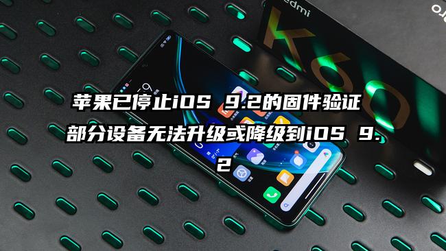 苹果已停止iOS 9.2的固件验证 部分设备无法升级或降级到iOS 9.2